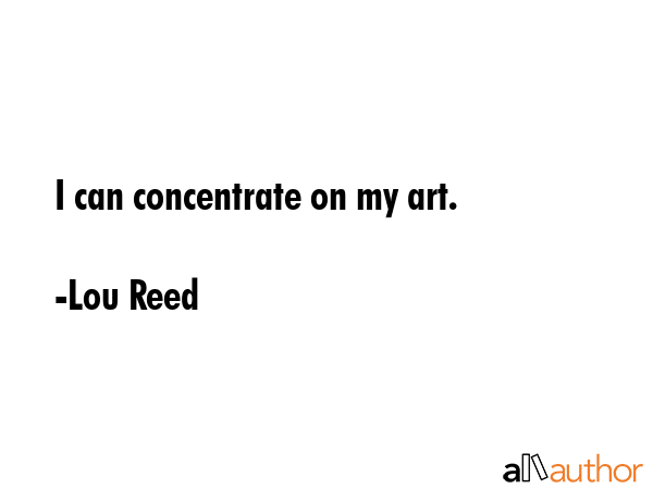 I can concentrate on my art. - Lou Reed Quote GIF