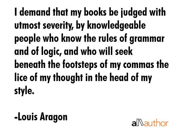 I demand that my books be judged with utmost severity, by knowledgeable people who know the rules... - Louis Aragon Quote GIF