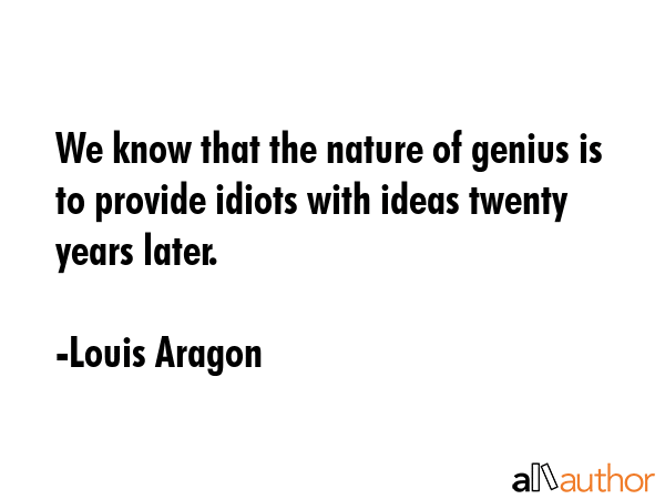 We know that the nature of genius is to provide idiots with ideas twenty years later. - Louis Aragon Quote GIF