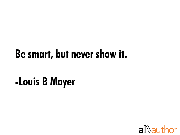 Be smart, but never show it. - Louis B Mayer Quote GIF