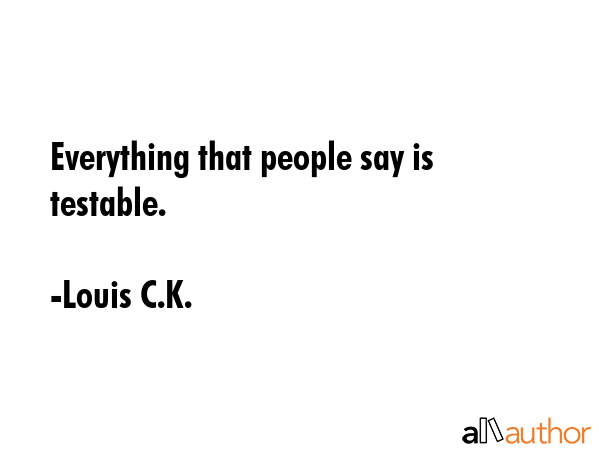 Everything that people say is testable. - Louis C.K. Quote GIF