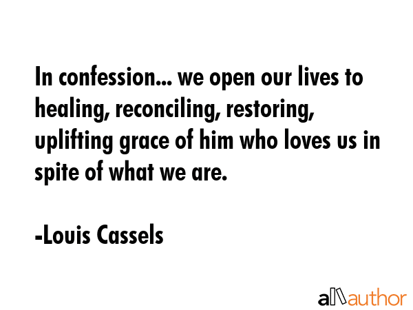 In confession... we open our lives to healing, reconciling, restoring, uplifting grace of him who... - Louis Cassels Quote GIF