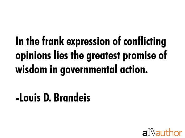 In the frank expression of conflicting opinions lies the greatest promise of wisdom in governmental... - Louis D. Brandeis Quote GIF