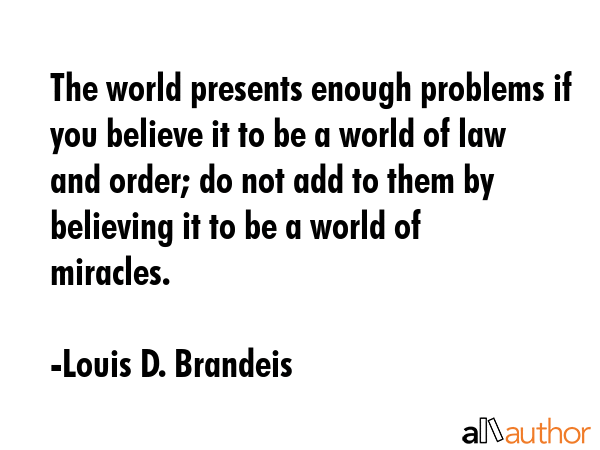 The world presents enough problems if you believe it to be a world of law and order; do not add to... - Louis D. Brandeis Quote GIF