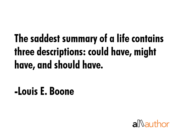 The saddest summary of a life contains three descriptions: could have, might have, and should have. - Louis E. Boone Quote GIF