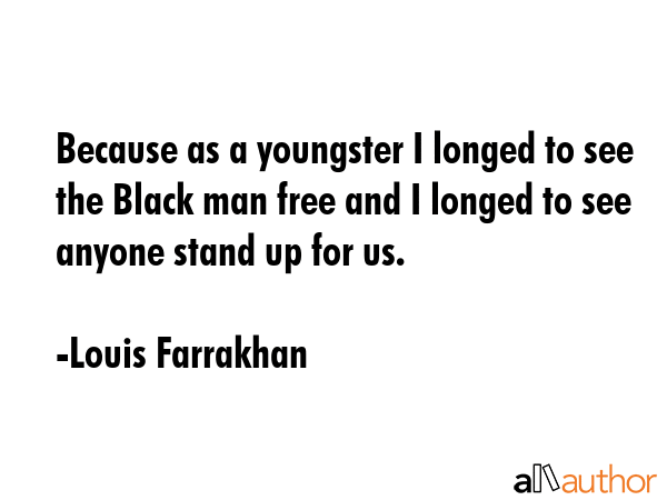 Because as a youngster I longed to see the Black man free and I longed to see anyone stand up for... - Louis Farrakhan Quote GIF