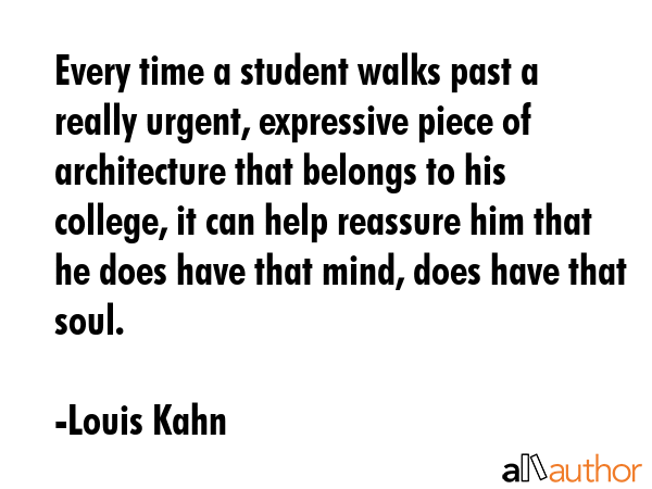 Every time a student walks past a really urgent, expressive piece of architecture that belongs to... - Louis Kahn Quote GIF