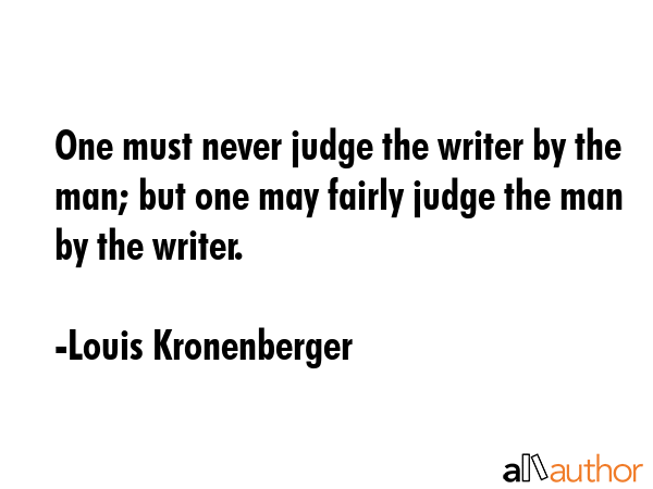 One must never judge the writer by the man; but one may fairly judge the man by the writer. - Louis Kronenberger Quote GIF
