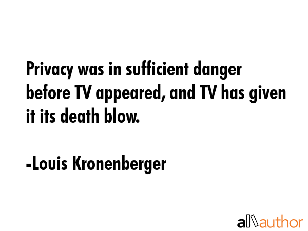 Privacy was in sufficient danger before TV appeared, and TV has given it its death blow. - Louis Kronenberger Quote GIF