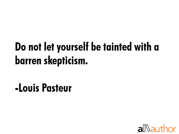 Do not let yourself be tainted with a barren skepticism. - Louis Pasteur Quote GIF