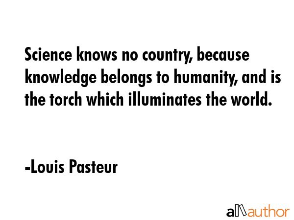 Science knows no country, because knowledge belongs to humanity, and is the torch which illuminates... - Louis Pasteur Quote GIF