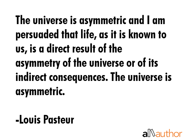 The universe is asymmetric and I am persuaded that life, as it is known to us, is a direct result... - Louis Pasteur Quote GIF