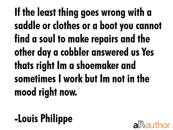 If the least thing goes wrong with a saddle or clothes or a boot you cannot find a soul to make... - Louis Philippe Quote GIF