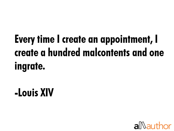 Every time I create an appointment, I create a hundred malcontents and one ingrate. - Louis XIV Quote GIF