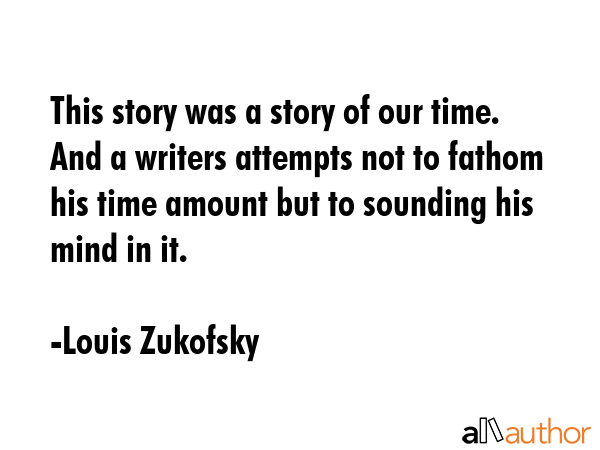 This story was a story of our time.  And a writers attempts not to fathom his time amount but to... - Louis Zukofsky Quote GIF