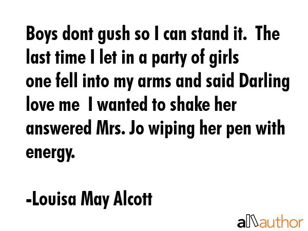 Boys dont gush so I can stand it.  The last time I let in a party of girls one fell into my arms... - Louisa May Alcott Quote GIF
