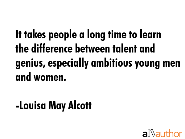 It takes people a long time to learn the difference between talent and genius, especially ambitious... - Louisa May Alcott Quote GIF