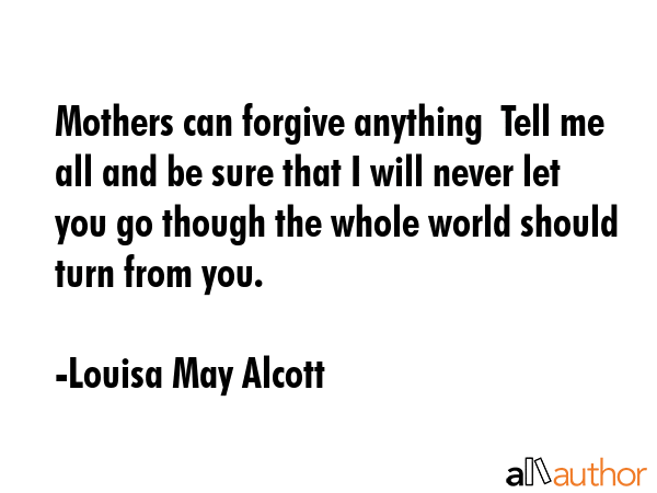 Mothers can forgive anything  Tell me all and be sure that I will never let you go though the whole... - Louisa May Alcott Quote GIF