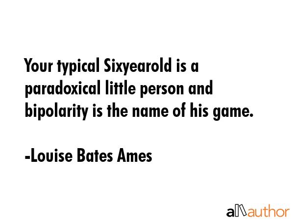 Your typical Sixyearold is a paradoxical little person and bipolarity is the name of his game. - Louise Bates Ames Quote GIF
