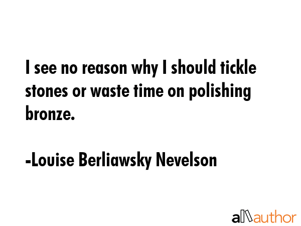 I see no reason why I should tickle stones or waste time on polishing bronze. - Louise Berliawsky Nevelson Quote GIF