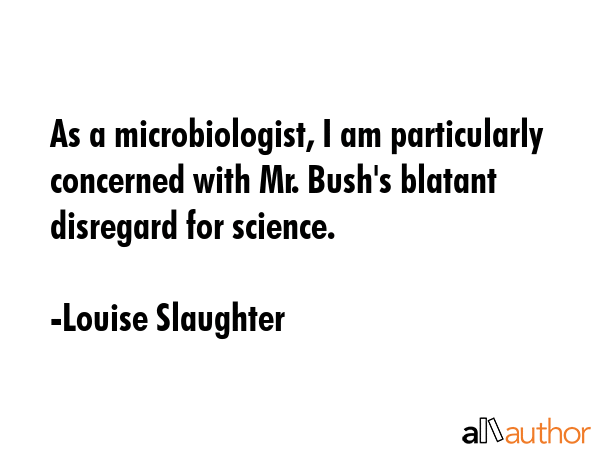 As a microbiologist, I am particularly concerned with Mr. Bush\