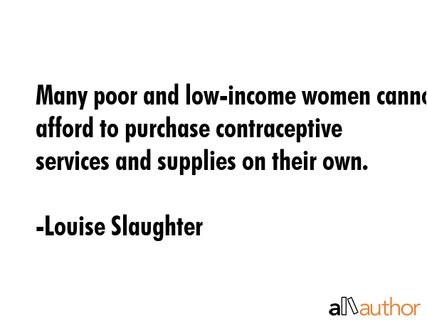 Many poor and low-income women cannot afford to purchase contraceptive services and supplies on... - Louise Slaughter Quote GIF