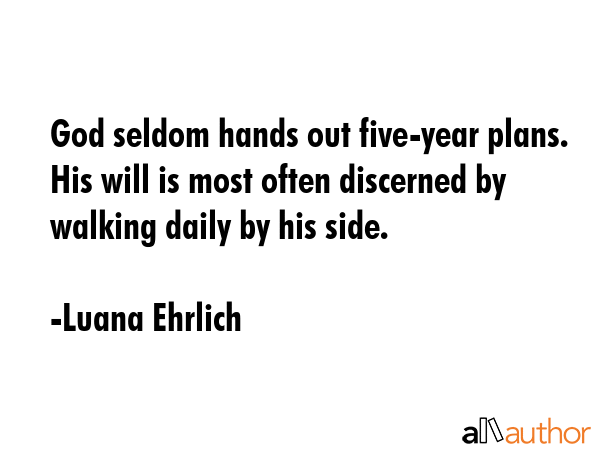 God seldom hands out five-year plans. His will is most often discerned by walking daily by his side. - Luana Ehrlich Quote GIF