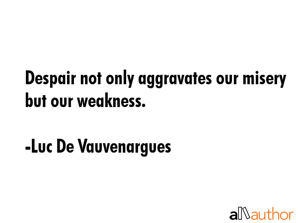 Despair not only aggravates our misery but our weakness. - Luc De Vauvenargues Quote GIF