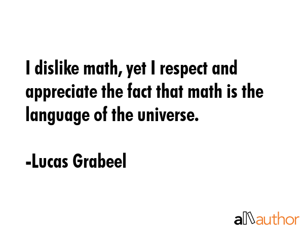 I dislike math, yet I respect and appreciate the fact that math is the language of the universe. - Lucas Grabeel Quote GIF