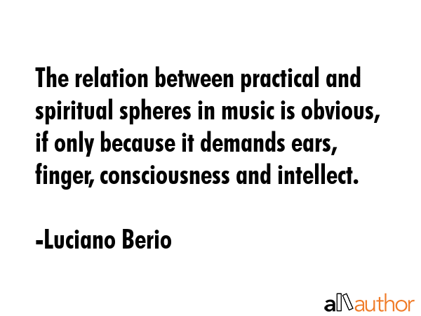 The relation between practical and spiritual spheres in music is obvious, if only because it... - Luciano Berio Quote GIF