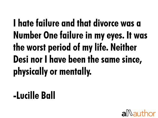 I hate failure and that divorce was a Number One failure in my eyes. It was the worst period of my... - Lucille Ball Quote GIF