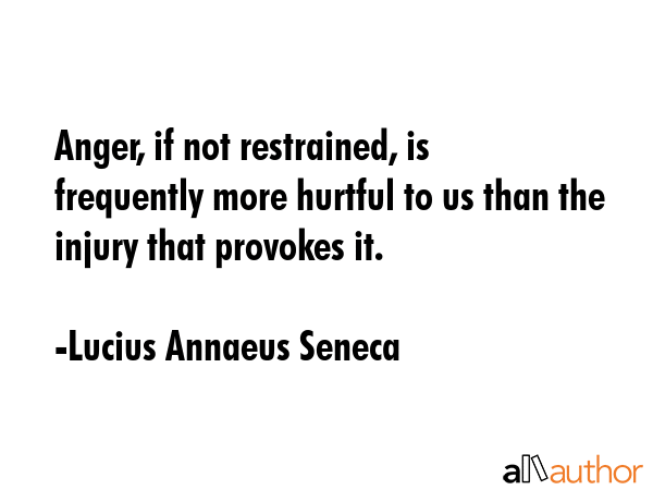 Anger, if not restrained, is frequently more hurtful to us than the injury that provokes it. - Lucius Annaeus Seneca Quote GIF