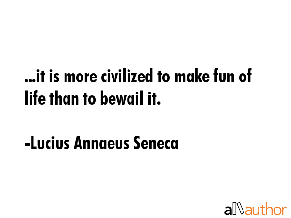 ...it is more civilized to make fun of life than to bewail it. - Lucius Annaeus Seneca Quote GIF