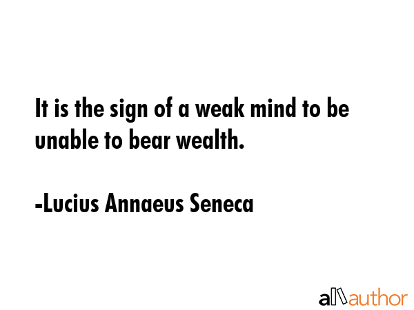 It is the sign of a weak mind to be unable to bear wealth. - Lucius Annaeus Seneca Quote GIF