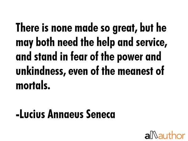 There is none made so great, but he may both need the help and service, and stand in fear of the... - Lucius Annaeus Seneca Quote GIF