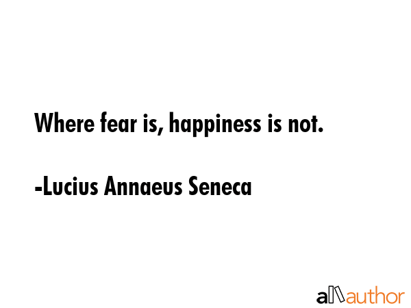 Where fear is, happiness is not. - Lucius Annaeus Seneca Quote GIF