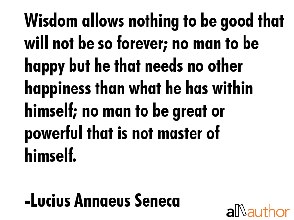 Wisdom allows nothing to be good that will not be so forever; no man to be happy but he that needs... - Lucius Annaeus Seneca Quote GIF