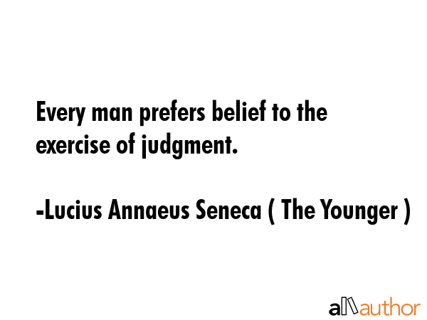 Every man prefers belief to the exercise of judgment. - Lucius Annaeus Seneca ( The Younger ) Quote GIF