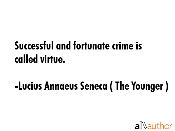 Successful and fortunate crime is called virtue. - Lucius Annaeus Seneca ( The Younger ) Quote