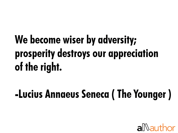 We become wiser by adversity; prosperity destroys our appreciation of the right. - Lucius Annaeus Seneca ( The Younger ) Quote GIF