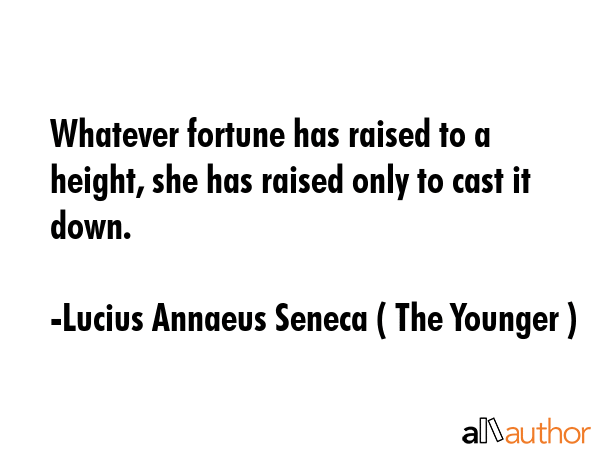 Whatever fortune has raised to a height, she has raised only to cast it down. - Lucius Annaeus Seneca ( The Younger ) Quote