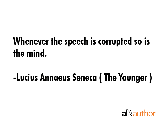 Whenever the speech is corrupted so is the mind. - Lucius Annaeus Seneca ( The Younger ) Quote