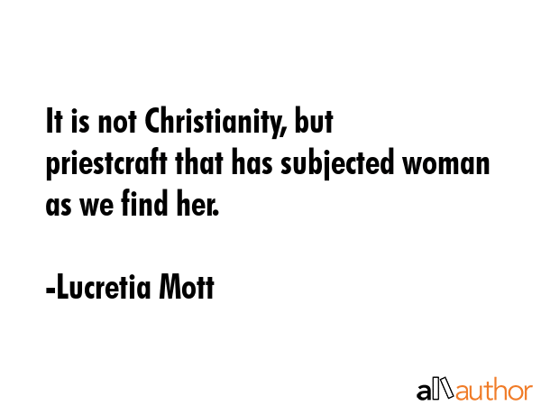 It is not Christianity, but priestcraft that has subjected woman as we find her. - Lucretia Mott Quote GIF