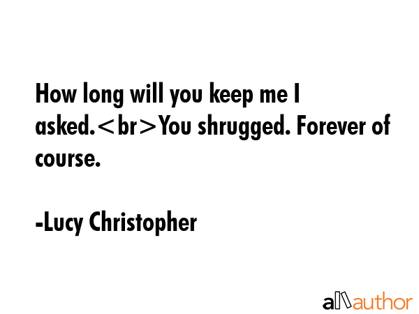 How long will you keep me I asked.You shrugged. Forever of course. - Lucy Christopher Quote GIF