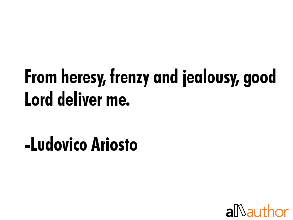 From heresy, frenzy and jealousy, good Lord deliver me. - Ludovico Ariosto Quote GIF