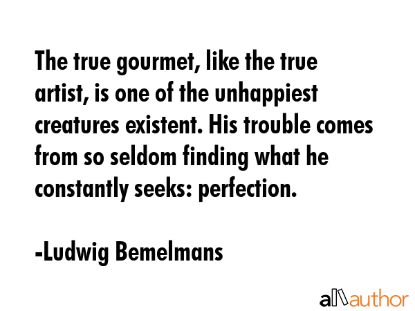 The true gourmet, like the true artist, is one of the unhappiest creatures existent. His trouble... - Ludwig Bemelmans Quote GIF