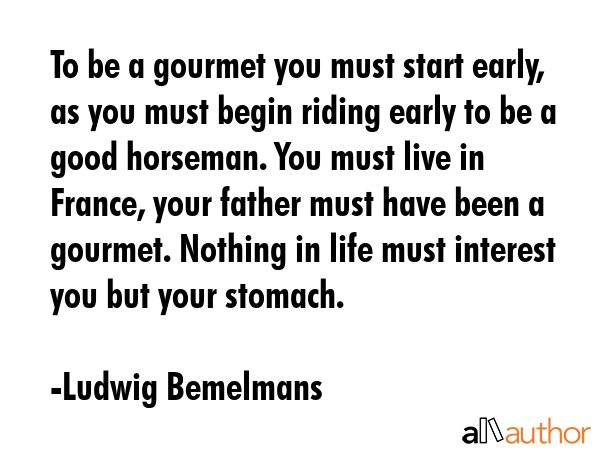 To be a gourmet you must start early, as you must begin riding early to be a good horseman. You... - Ludwig Bemelmans Quote GIF