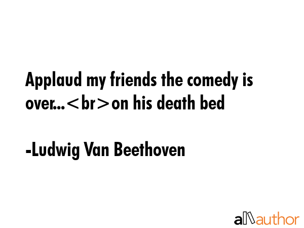 Applaud my friends the comedy is over...on his death bed - Ludwig Van Beethoven Quote GIF