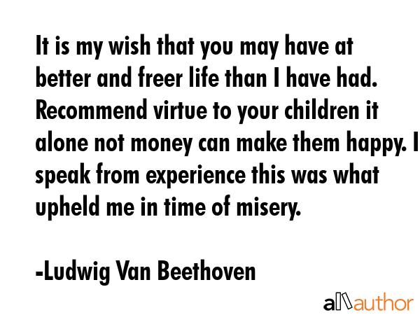 It is my wish that you may have at better and freer life than I have had. Recommend virtue to your... - Ludwig Van Beethoven Quote GIF