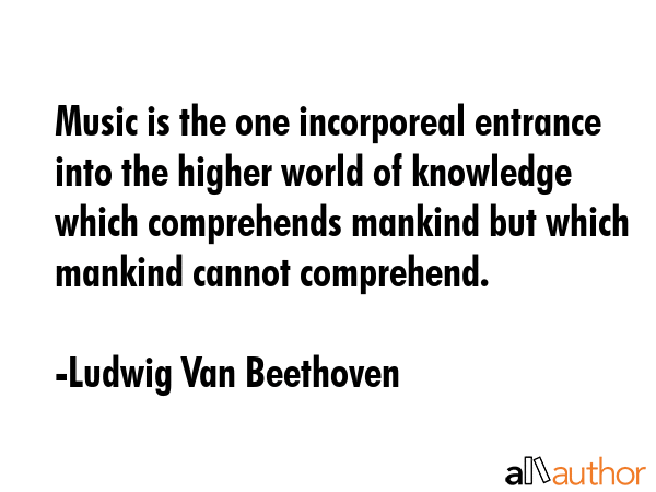 Music is the one incorporeal entrance into the higher world of knowledge which comprehends mankind... - Ludwig Van Beethoven Quote GIF